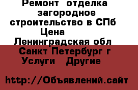 Ремонт, отделка, загородное строительство в СПб › Цена ­ 500 - Ленинградская обл., Санкт-Петербург г. Услуги » Другие   